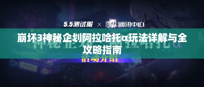 崩坏3神秘企划阿拉哈托α玩法详解与全攻略指南