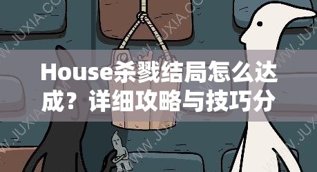 House杀戮结局怎么达成？详细攻略与技巧分享