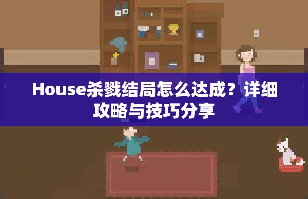 House杀戮结局怎么达成？详细攻略与技巧分享