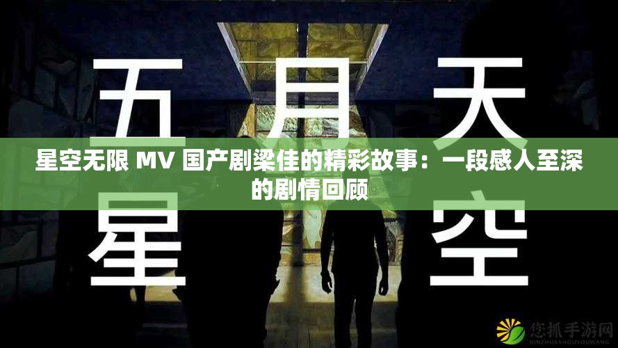 星空无限 MV 国产剧梁佳的精彩故事：一段感人至深的剧情回顾