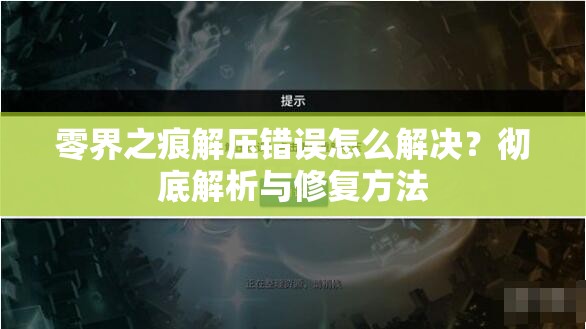 零界之痕解压错误怎么解决？彻底解析与修复方法