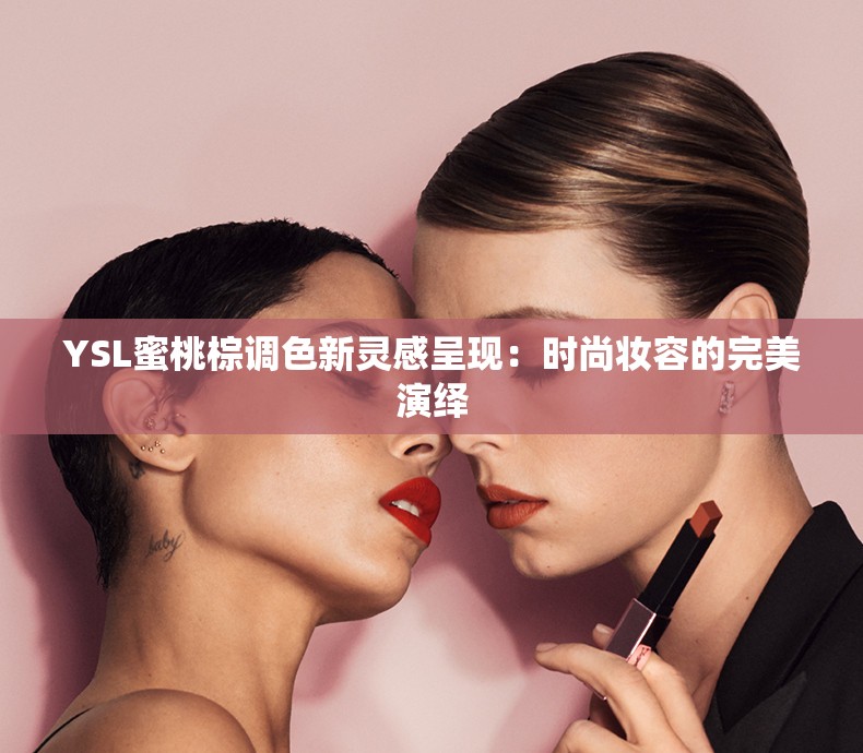 YSL蜜桃棕调色新灵感呈现：时尚妆容的完美演绎