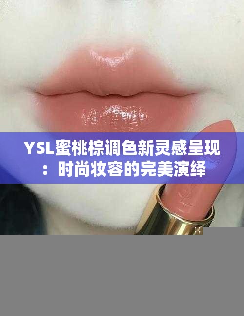 YSL蜜桃棕调色新灵感呈现：时尚妆容的完美演绎