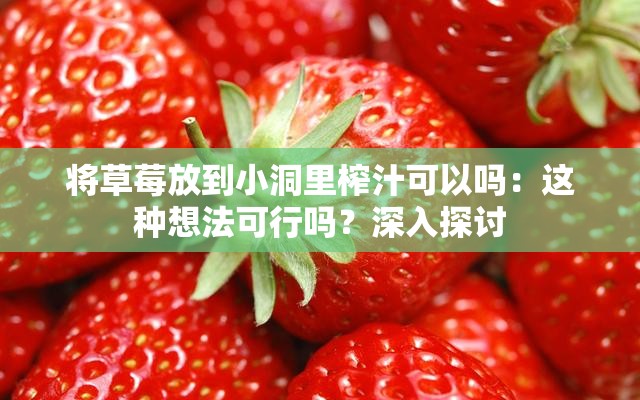 将草莓放到小洞里榨汁可以吗：这种想法可行吗？深入探讨