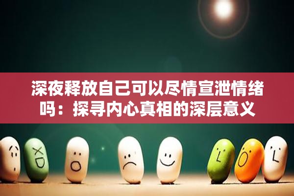 深夜释放自己可以尽情宣泄情绪吗：探寻内心真相的深层意义