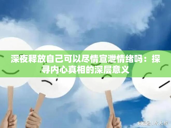 深夜释放自己可以尽情宣泄情绪吗：探寻内心真相的深层意义