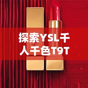 探索YSL千人千色T9T9T9 MBA的独有魅力展现