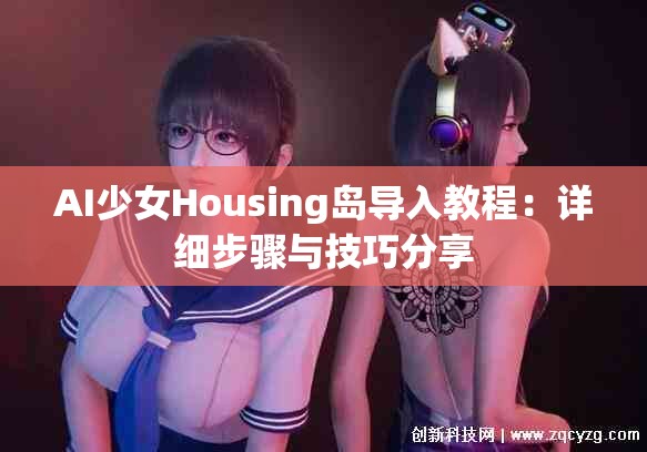 AI少女Housing岛导入教程：详细步骤与技巧分享