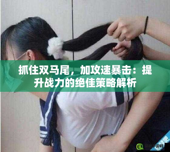 抓住双马尾，加攻速暴击：提升战力的绝佳策略解析