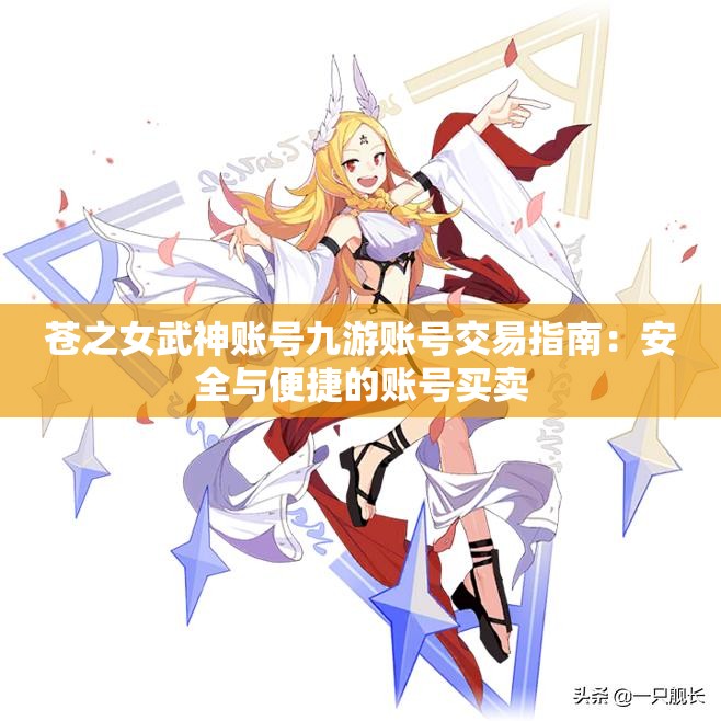 苍之女武神账号九游账号交易指南：安全与便捷的账号买卖