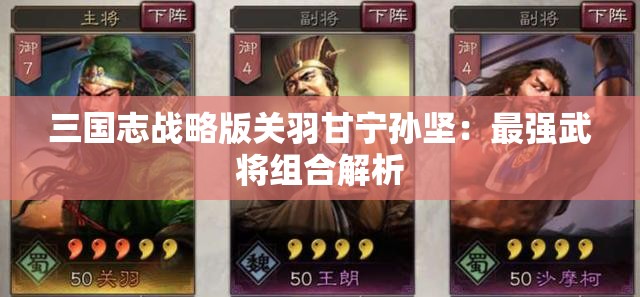 三国志战略版关羽甘宁孙坚：最强武将组合解析