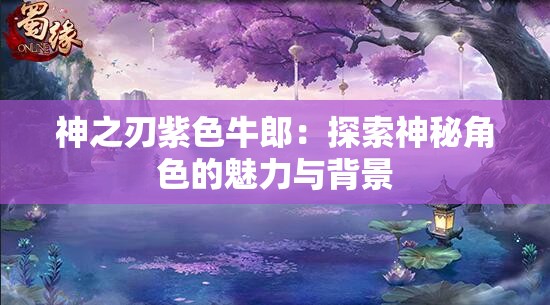 神之刃紫色牛郎：探索神秘角色的魅力与背景