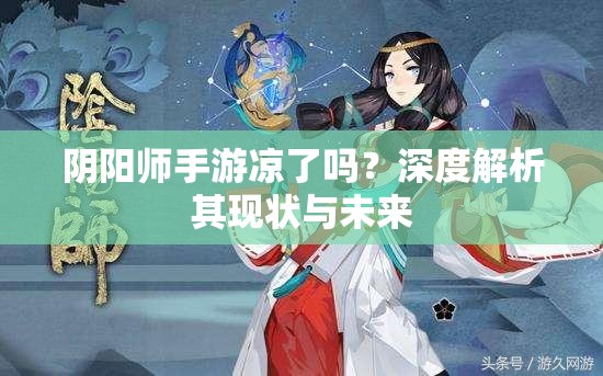 阴阳师手游凉了吗？深度解析其现状与未来