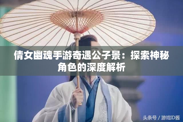 倩女幽魂手游奇遇公子景：探索神秘角色的深度解析