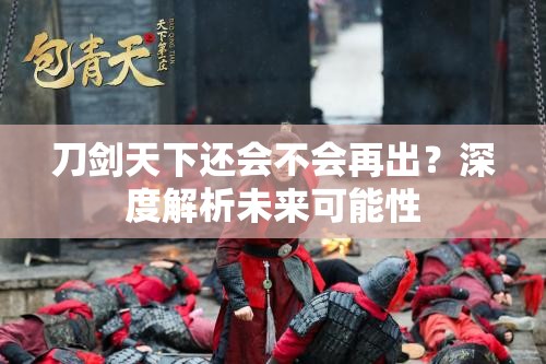 刀剑天下还会不会再出？深度解析未来可能性