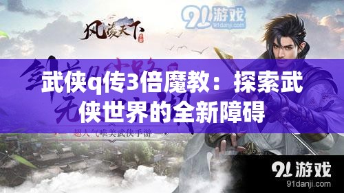 武侠q传3倍魔教：探索武侠世界的全新障碍