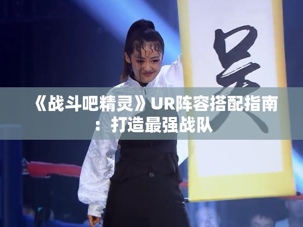 《战斗吧精灵》UR阵容搭配指南：打造最强战队