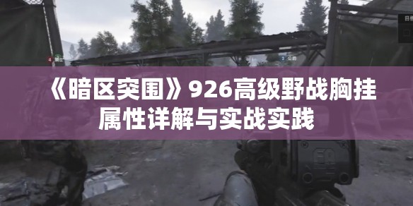 《暗区突围》926高级野战胸挂属性详解与实战实践