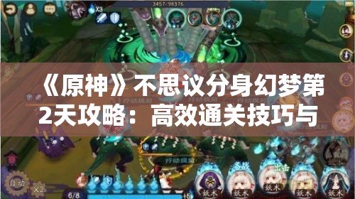 《原神》不思议分身幻梦第2天攻略：高效通关技巧与阵容推荐