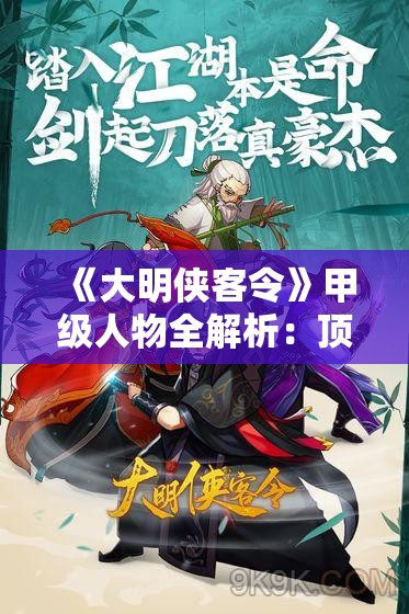 《大明侠客令》甲级人物全解析：顶级侠客的江湖之路