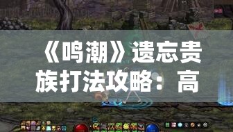 《鸣潮》遗忘贵族打法攻略：高效击败Boss的技巧