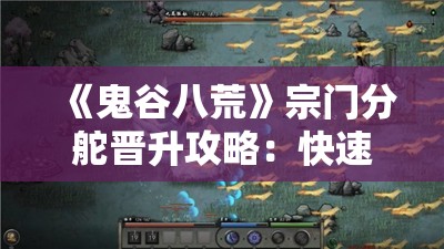 《鬼谷八荒》宗门分舵晋升攻略：快速提升宗门实力的秘诀