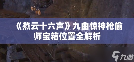 《燕云十六声》九曲惊神枪偷师宝箱位置全解析