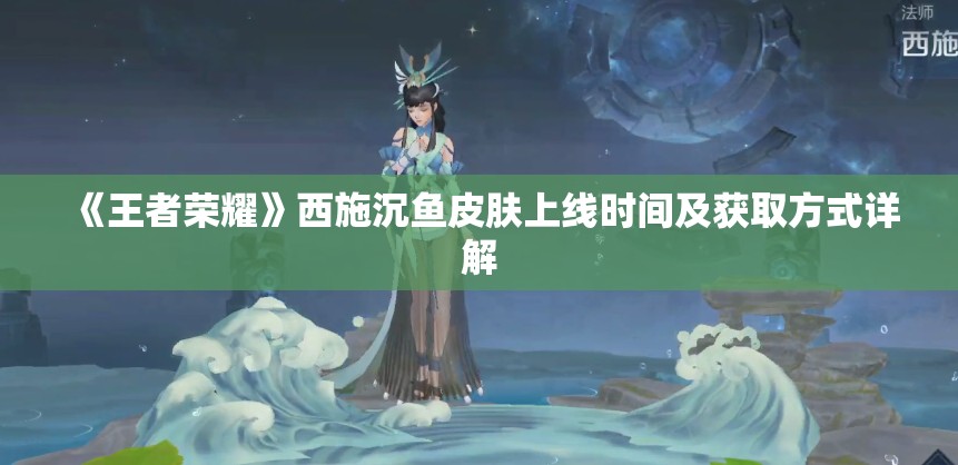 《王者荣耀》西施沉鱼皮肤上线时间及获取方式详解