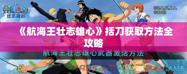 《航海王壮志雄心》括刀获取方法全攻略