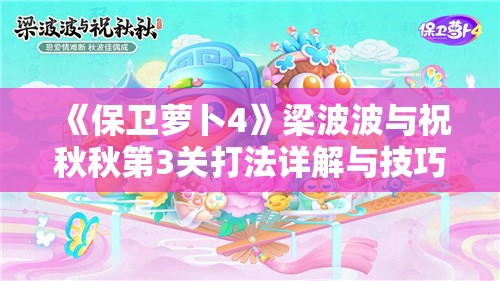 《保卫萝卜4》梁波波与祝秋秋第3关打法详解与技巧分享