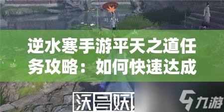 逆水寒手游平天之道任务攻略：如何快速达成？