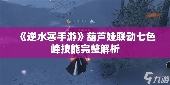 《逆水寒手游》葫芦娃联动七色峰技能完整解析