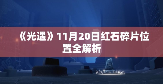 《光遇》11月20日红石碎片位置全解析