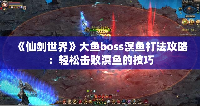 《仙剑世界》大鱼boss溟鱼打法攻略：轻松击败溟鱼的技巧