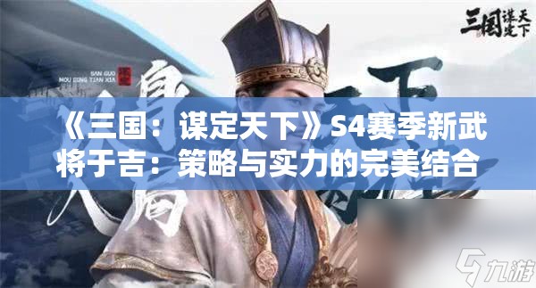 《三国：谋定天下》S4赛季新武将于吉：策略与实力的完美结合