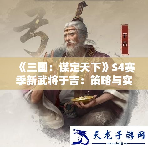 《三国：谋定天下》S4赛季新武将于吉：策略与实力的完美结合