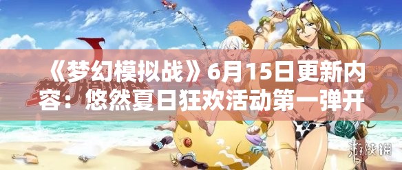 《梦幻模拟战》6月15日更新内容：悠然夏日狂欢活动第一弹开启，全新玩法上线