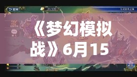 《梦幻模拟战》6月15日更新内容：悠然夏日狂欢活动第一弹开启，全新玩法上线