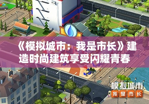 《模拟城市：我是市长》建造时尚建筑享受闪耀青春：打造梦想都市