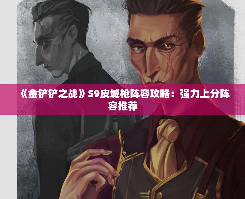 《金铲铲之战》S9皮城枪阵容攻略：强力上分阵容推荐