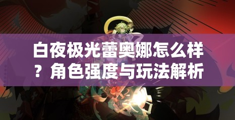 白夜极光蕾奥娜怎么样？角色强度与玩法解析