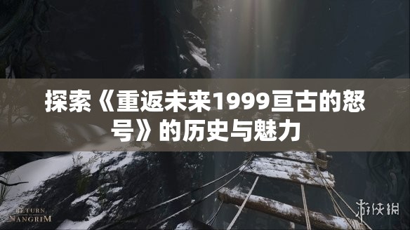 探索《重返未来1999亘古的怒号》的历史与魅力