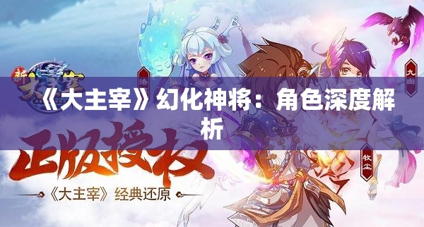 《大主宰》幻化神将：角色深度解析