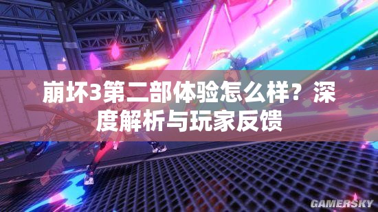 崩坏3第二部体验怎么样？深度解析与玩家反馈