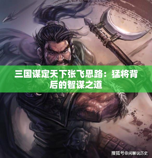 三国谋定天下张飞思路：猛将背后的智谋之道