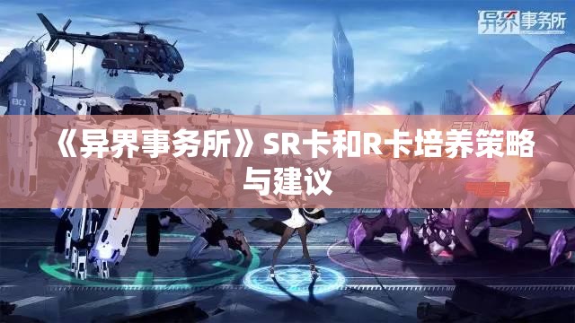 《异界事务所》SR卡和R卡培养策略与建议