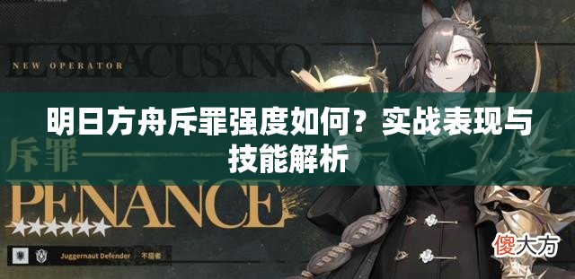 明日方舟斥罪强度如何？实战表现与技能解析