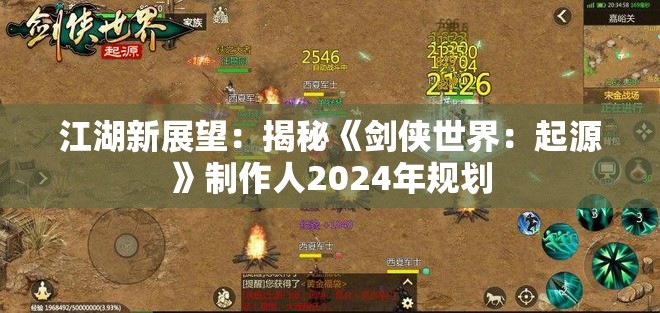 江湖新展望：揭秘《剑侠世界：起源》制作人2024年规划