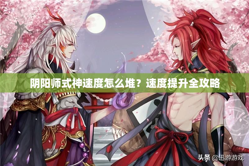 阴阳师式神速度怎么堆？速度提升全攻略