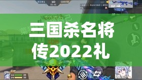 三国杀名将传2022礼包码有哪些 - 最新礼包码汇总